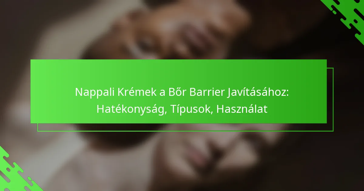 Nappali Krémek a Bőr Barrier Javításához: Hatékonyság, Típusok, Használat