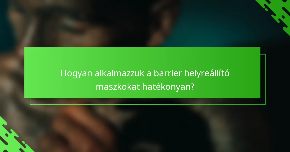 Hogyan alkalmazzuk a barrier helyreállító maszkokat hatékonyan?