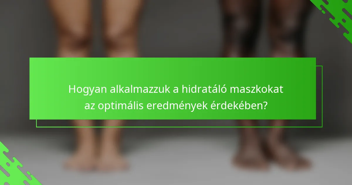 Hogyan alkalmazzuk a hidratáló maszkokat az optimális eredmények érdekében?