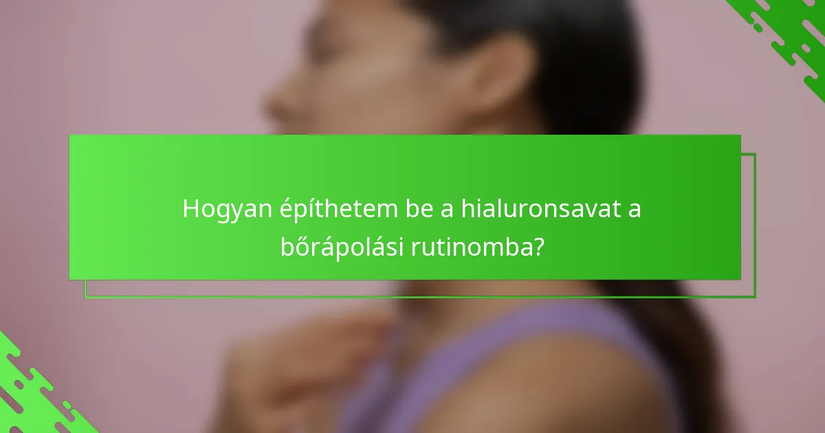 Hogyan építhetem be a hialuronsavat a bőrápolási rutinomba?