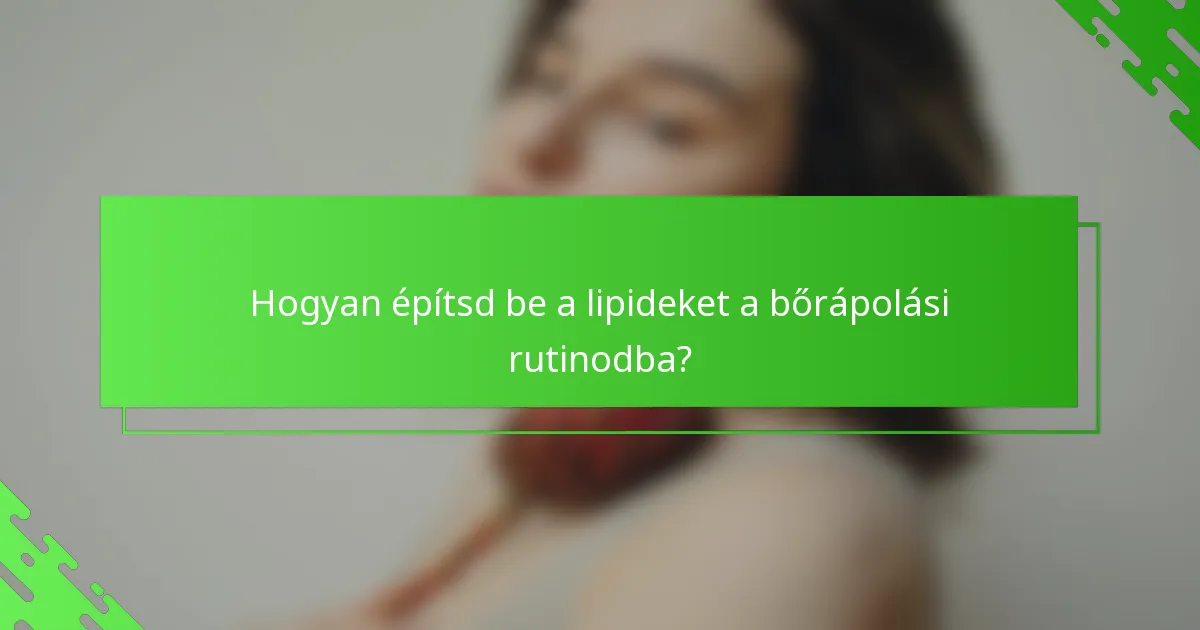 Hogyan építsd be a lipideket a bőrápolási rutinodba?