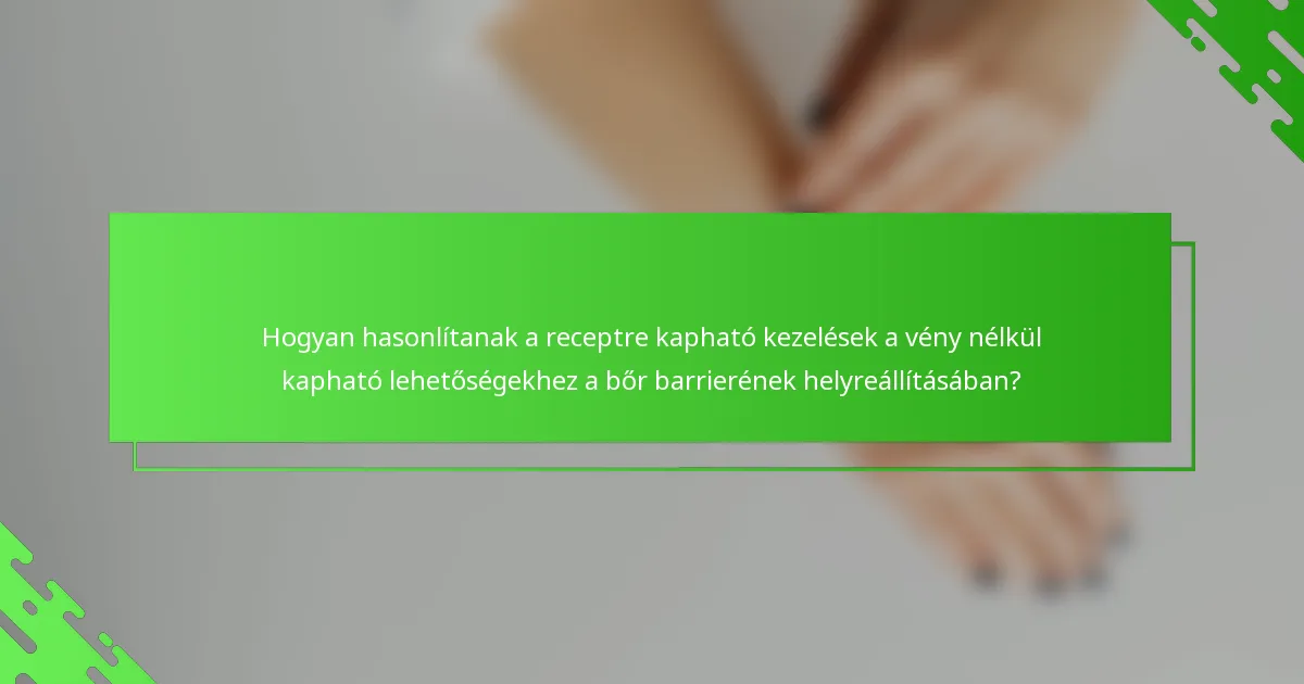 Hogyan hasonlítanak a receptre kapható kezelések a vény nélkül kapható lehetőségekhez a bőr barrierének helyreállításában?