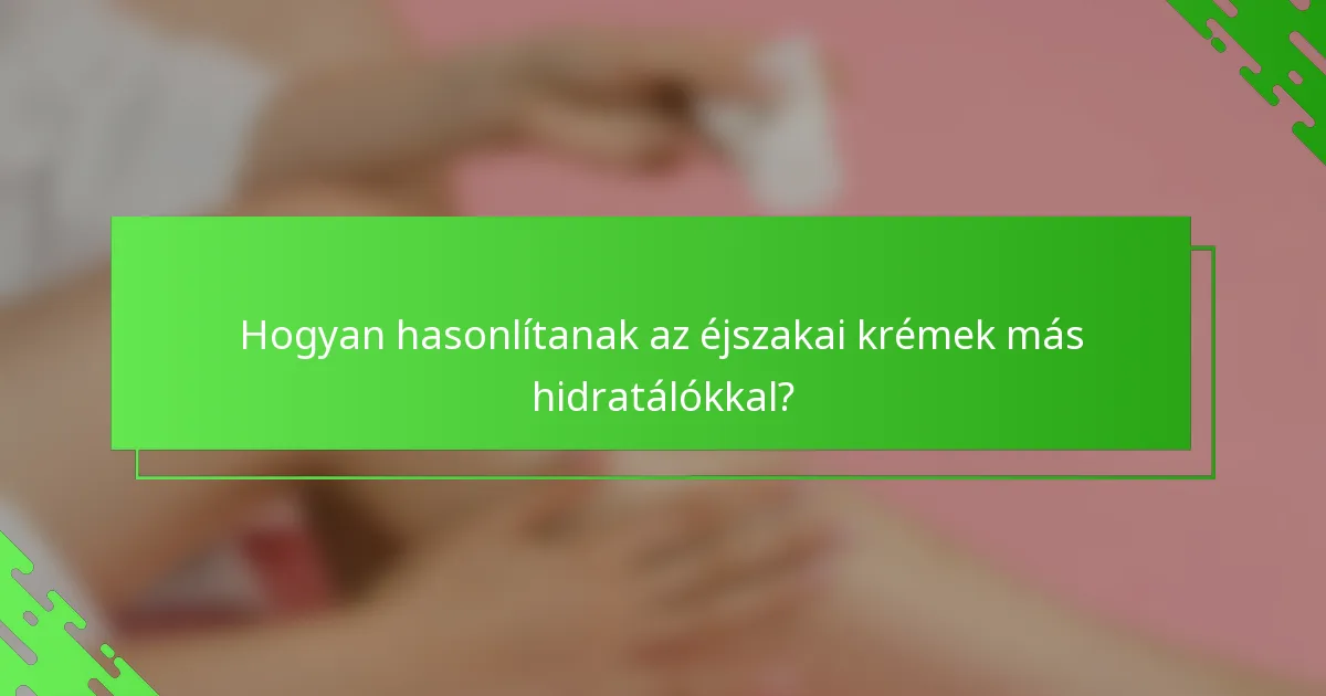Hogyan hasonlítanak az éjszakai krémek más hidratálókkal?