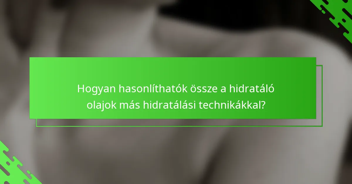 Hogyan hasonlíthatók össze a hidratáló olajok más hidratálási technikákkal?