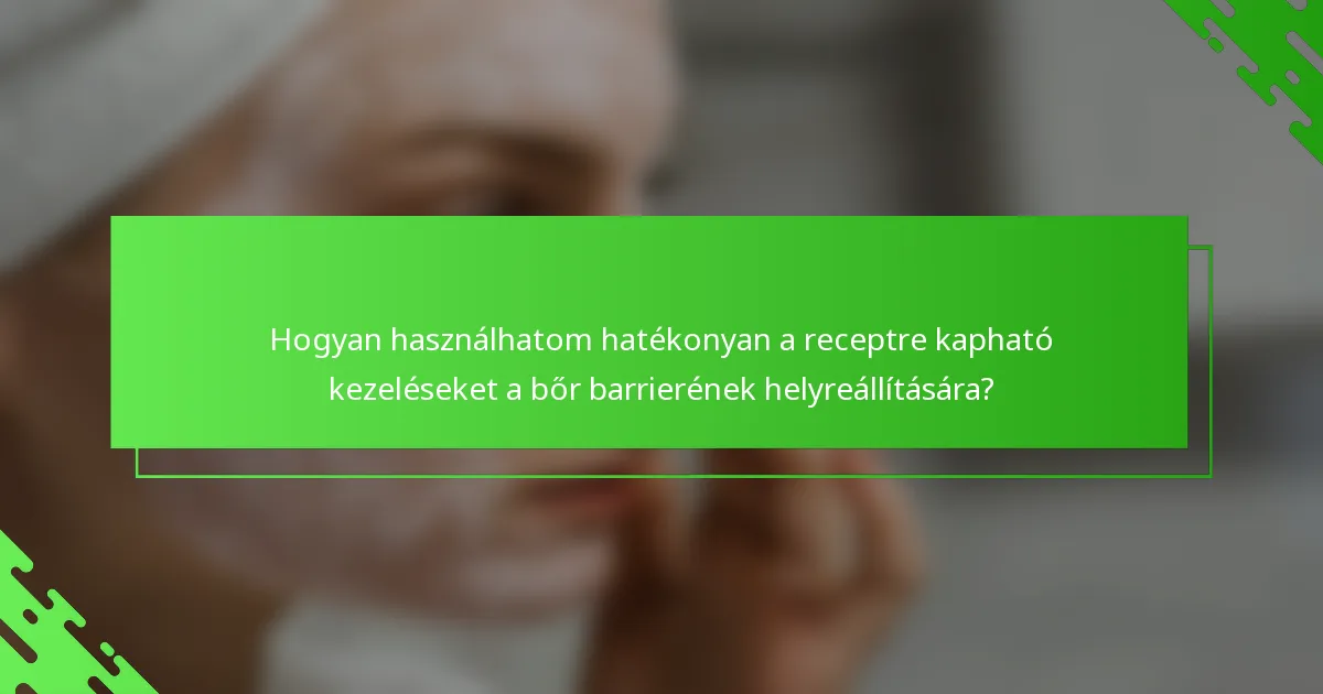 Hogyan használhatom hatékonyan a receptre kapható kezeléseket a bőr barrierének helyreállítására?