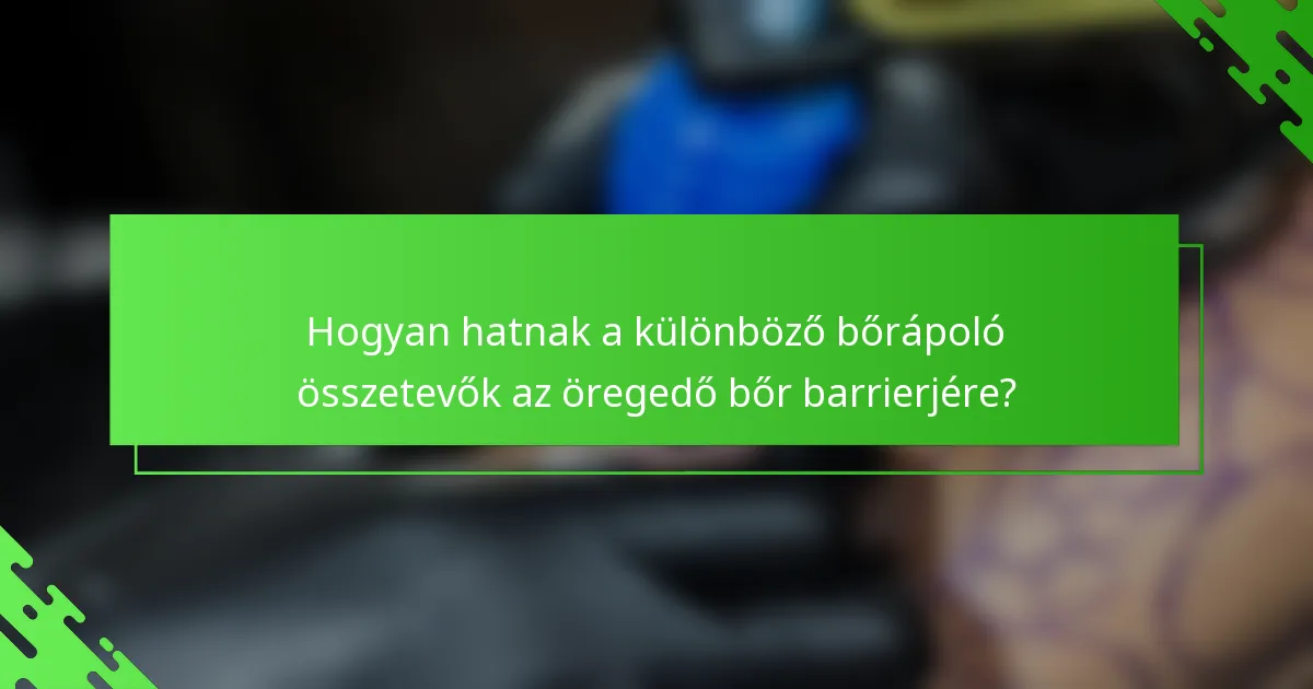 Hogyan hatnak a különböző bőrápoló összetevők az öregedő bőr barrierjére?