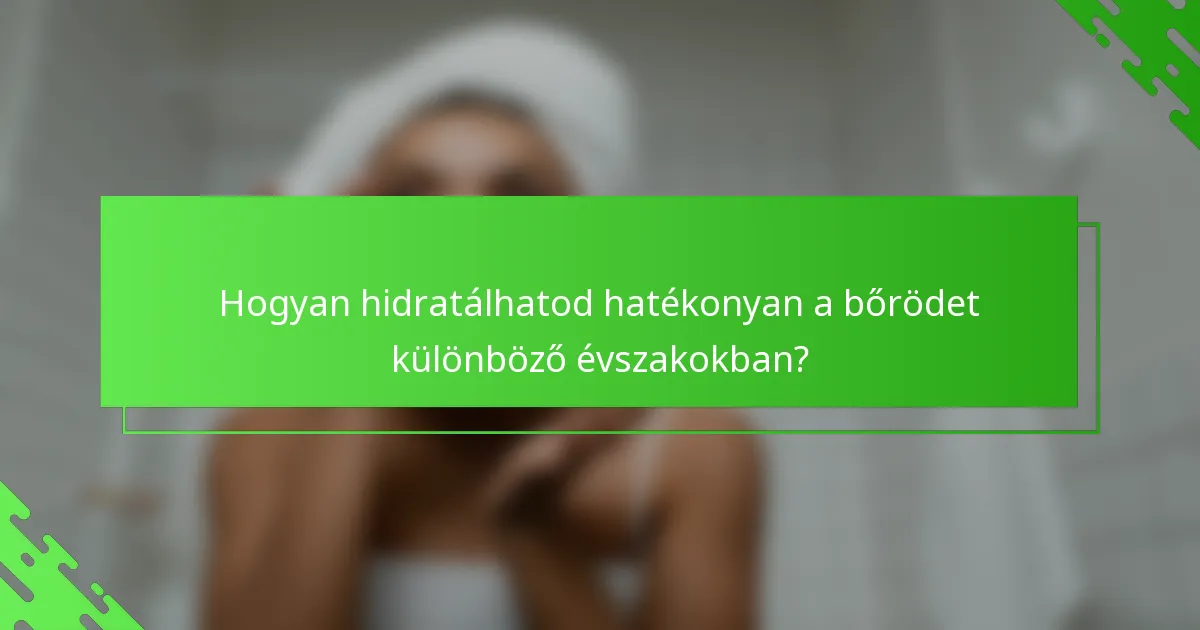 Hogyan hidratálhatod hatékonyan a bőrödet különböző évszakokban?