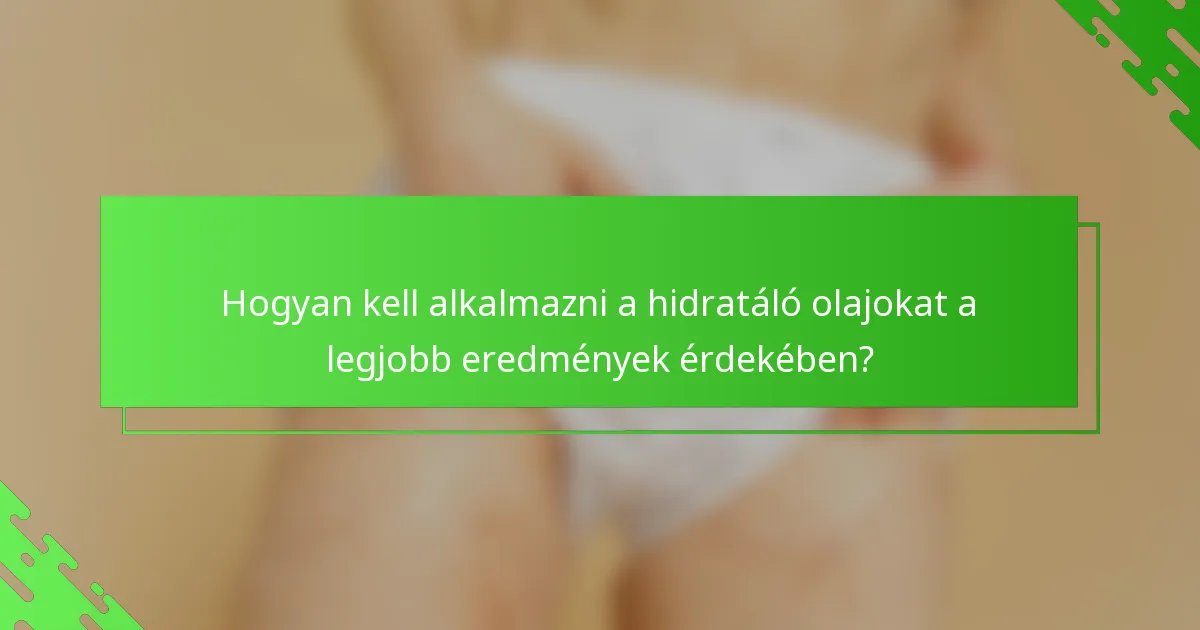 Hogyan kell alkalmazni a hidratáló olajokat a legjobb eredmények érdekében?