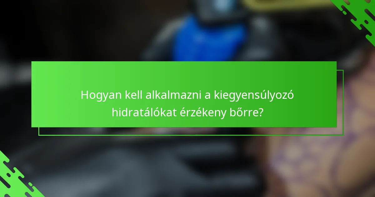 Hogyan kell alkalmazni a kiegyensúlyozó hidratálókat érzékeny bőrre?