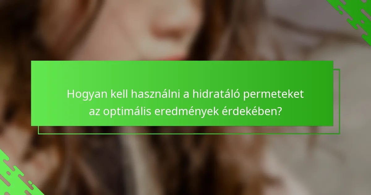 Hogyan kell használni a hidratáló permeteket az optimális eredmények érdekében?
