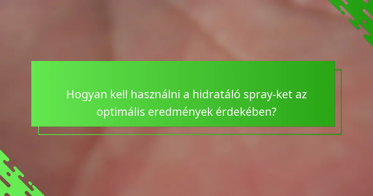 Hogyan kell használni a hidratáló spray-ket az optimális eredmények érdekében?