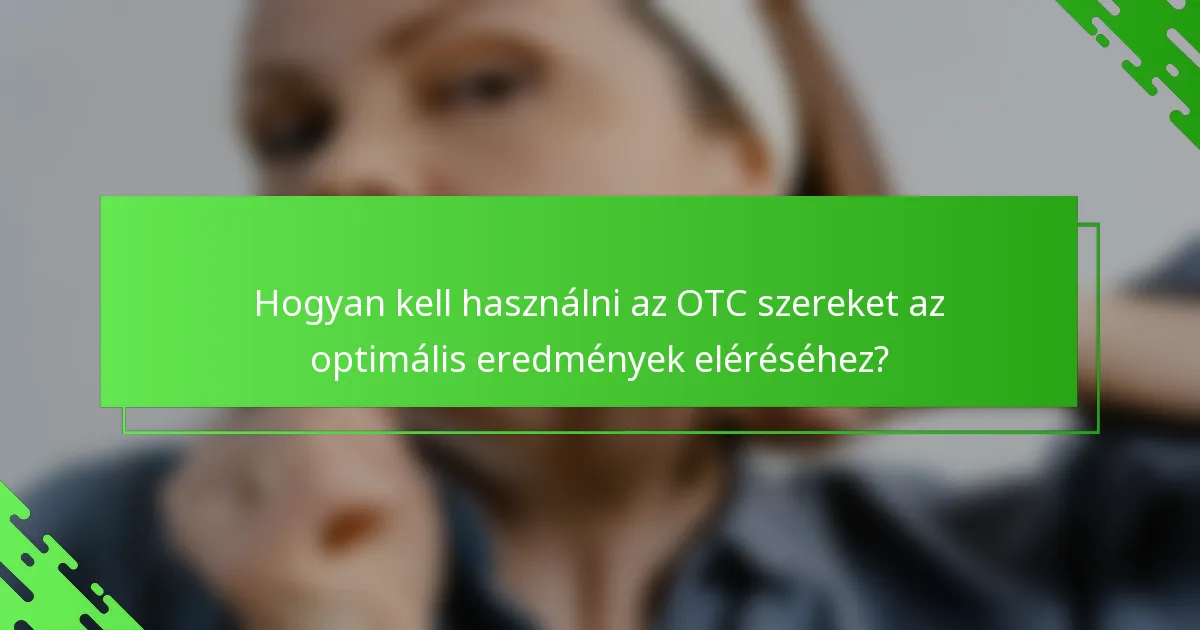 Hogyan kell használni az OTC szereket az optimális eredmények eléréséhez?