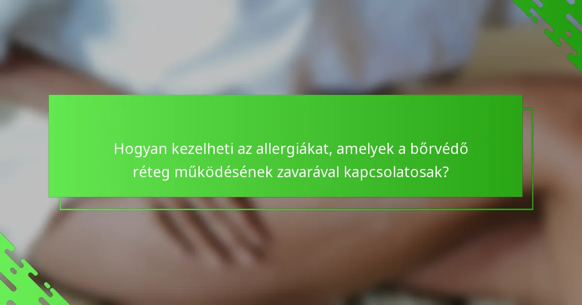 Hogyan kezelheti az allergiákat, amelyek a bőrvédő réteg működésének zavarával kapcsolatosak?