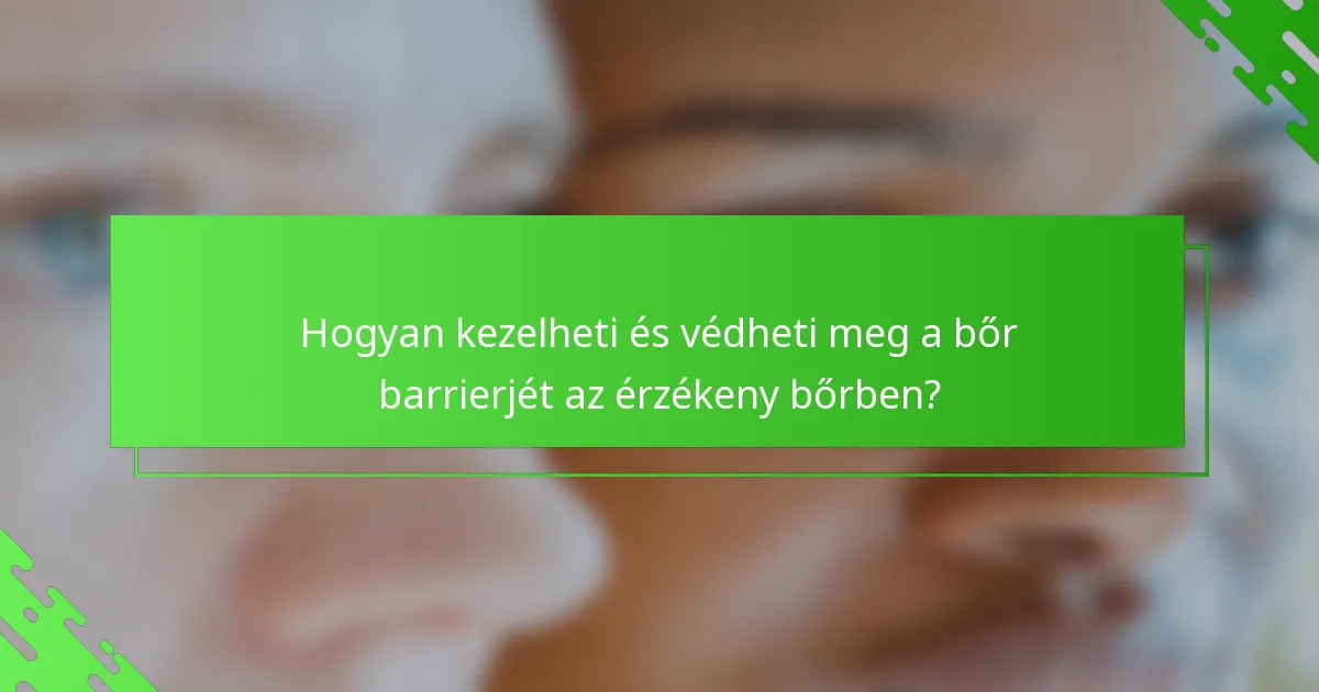 Hogyan kezelheti és védheti meg a bőr barrierjét az érzékeny bőrben?
