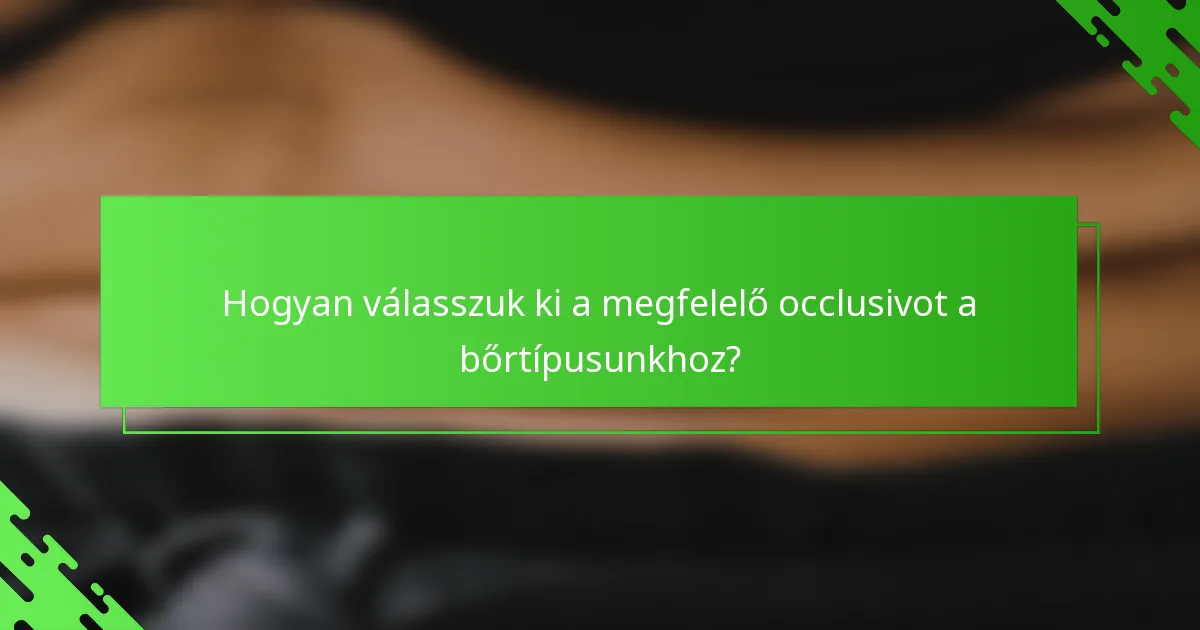 Hogyan válasszuk ki a megfelelő occlusivot a bőrtípusunkhoz?