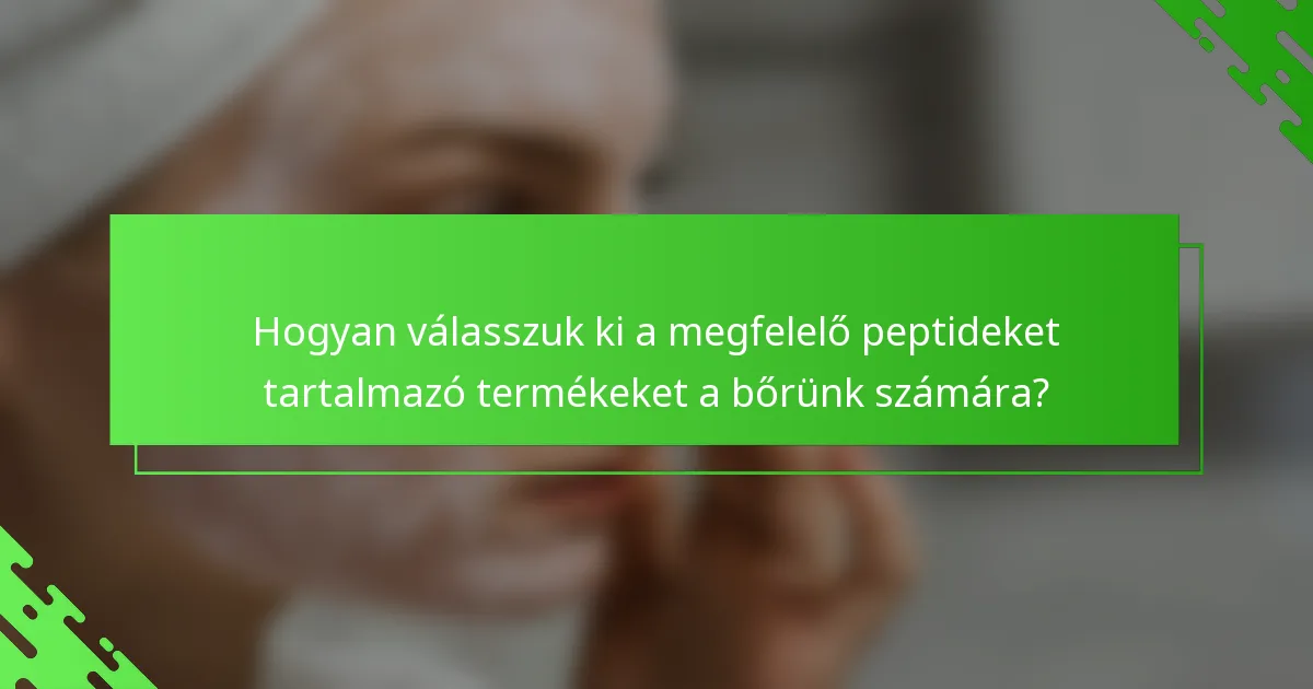 Hogyan válasszuk ki a megfelelő peptideket tartalmazó termékeket a bőrünk számára?