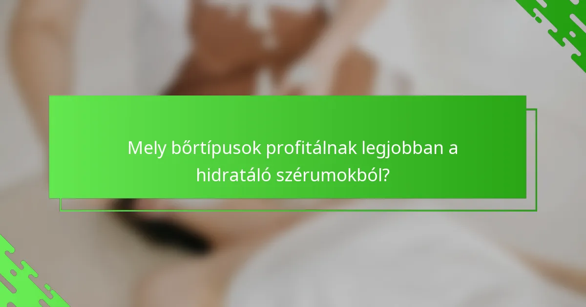 Mely bőrtípusok profitálnak legjobban a hidratáló szérumokból?