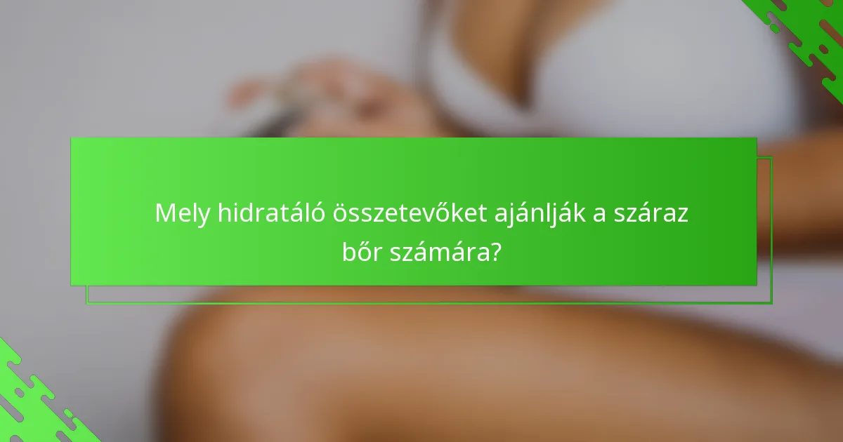 Mely hidratáló összetevőket ajánlják a száraz bőr számára?
