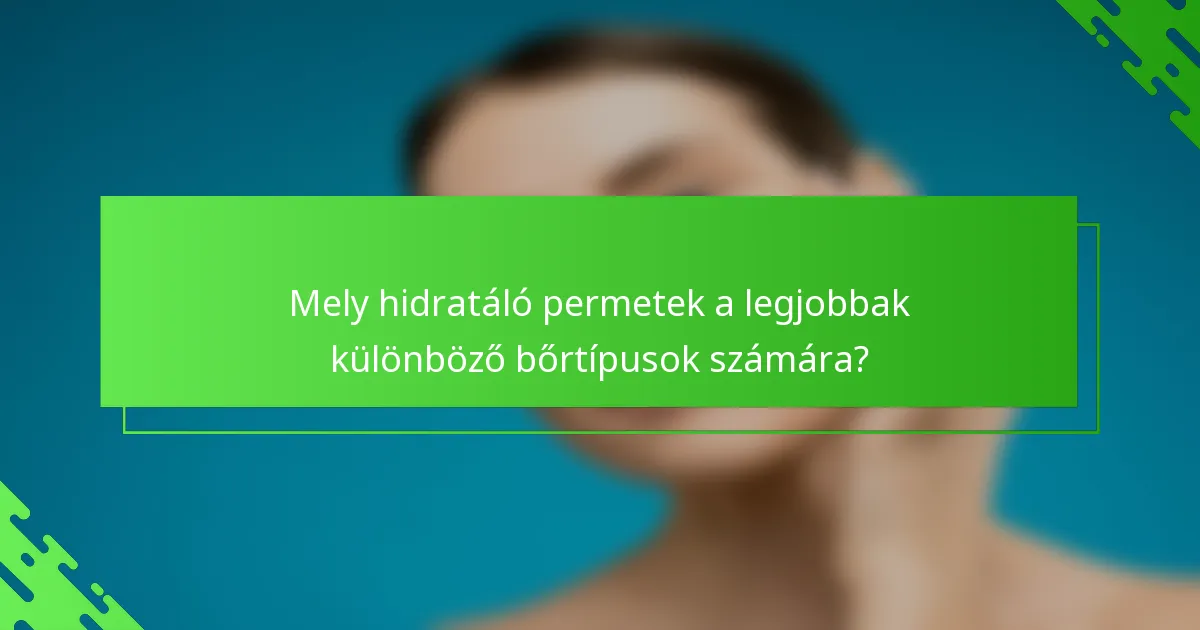 Mely hidratáló permetek a legjobbak különböző bőrtípusok számára?