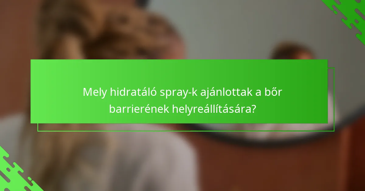 Mely hidratáló spray-k ajánlottak a bőr barrierének helyreállítására?