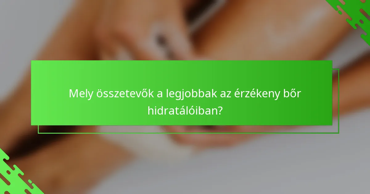 Mely összetevők a legjobbak az érzékeny bőr hidratálóiban?