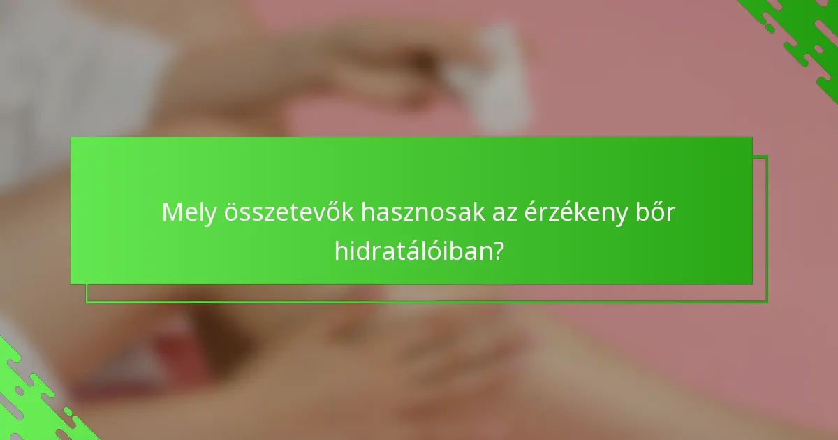 Mely összetevők hasznosak az érzékeny bőr hidratálóiban?
