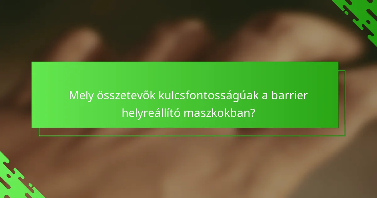 Mely összetevők kulcsfontosságúak a barrier helyreállító maszkokban?