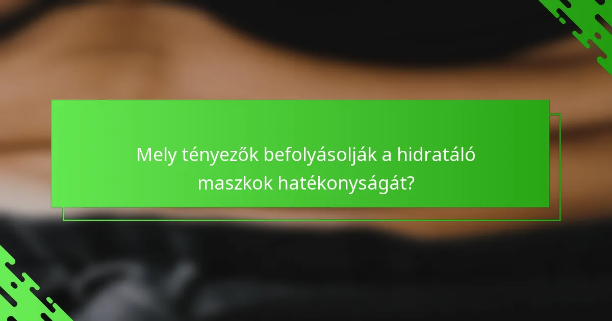 Mely tényezők befolyásolják a hidratáló maszkok hatékonyságát?