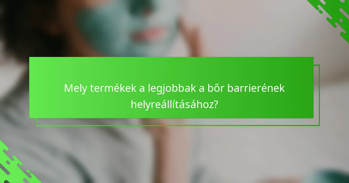 Mely termékek a legjobbak a bőr barrierének helyreállításához?