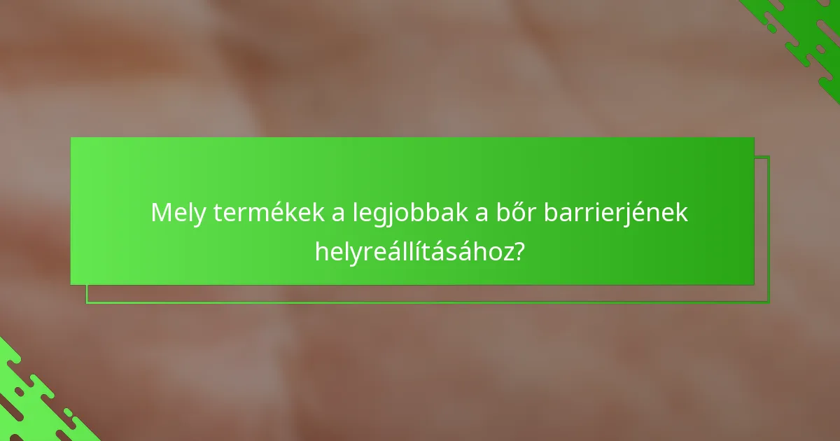 Mely termékek a legjobbak a bőr barrierjének helyreállításához?