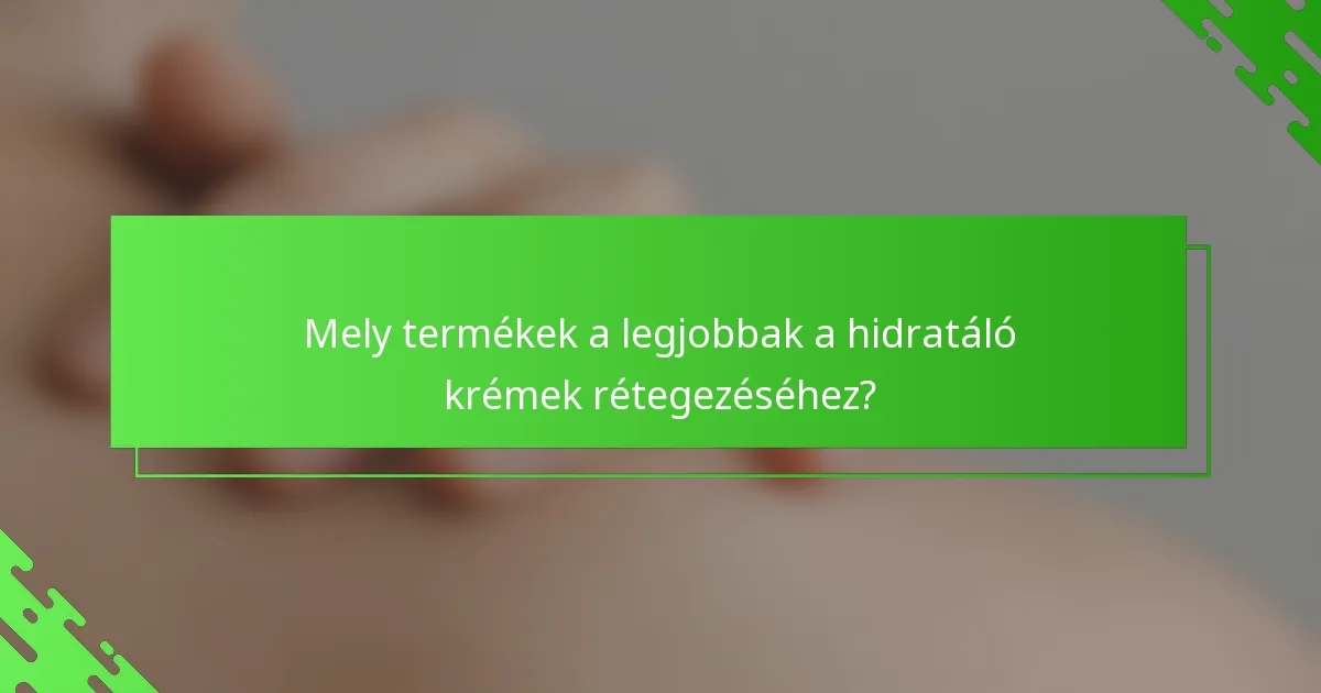 Mely termékek a legjobbak a hidratáló krémek rétegezéséhez?