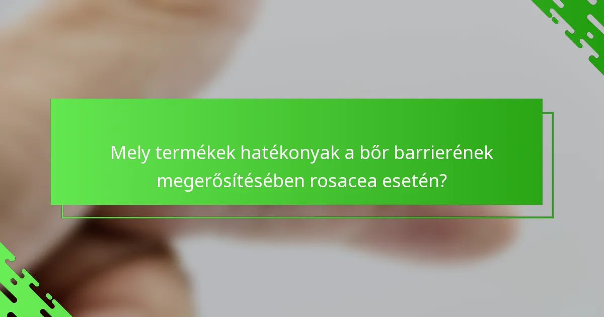 Mely termékek hatékonyak a bőr barrierének megerősítésében rosacea esetén?