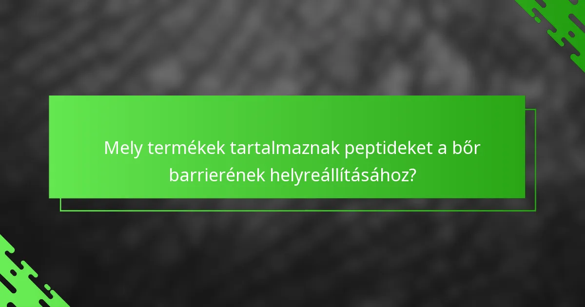 Mely termékek tartalmaznak peptideket a bőr barrierének helyreállításához?