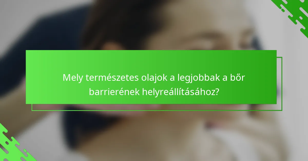 Mely természetes olajok a legjobbak a bőr barrierének helyreállításához?