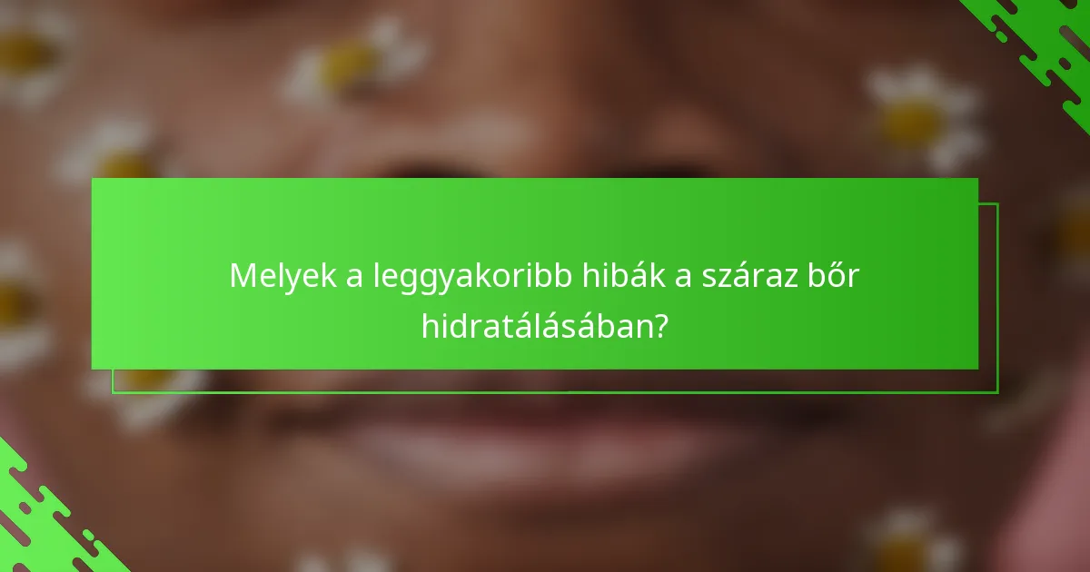 Melyek a leggyakoribb hibák a száraz bőr hidratálásában?