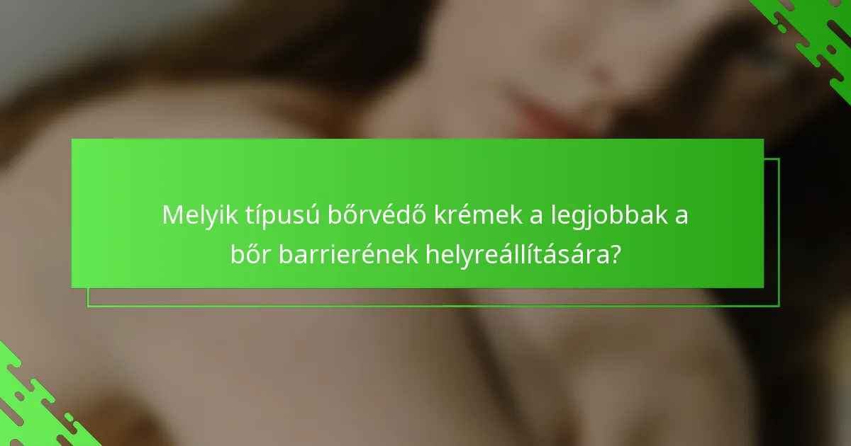 Melyik típusú bőrvédő krémek a legjobbak a bőr barrierének helyreállítására?