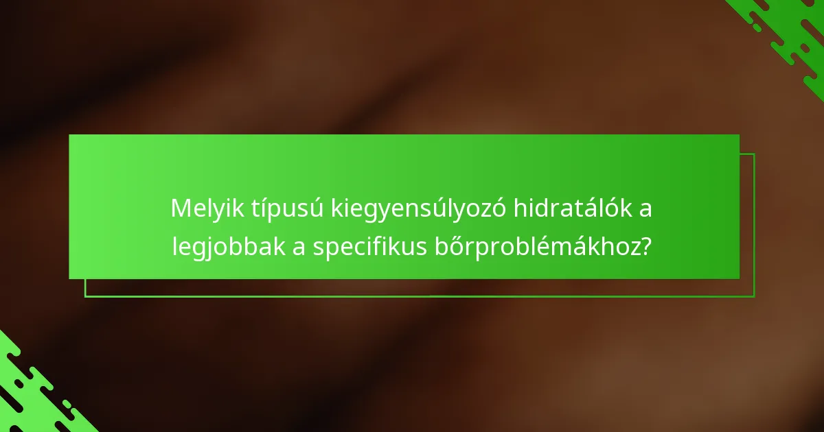 Melyik típusú kiegyensúlyozó hidratálók a legjobbak a specifikus bőrproblémákhoz?