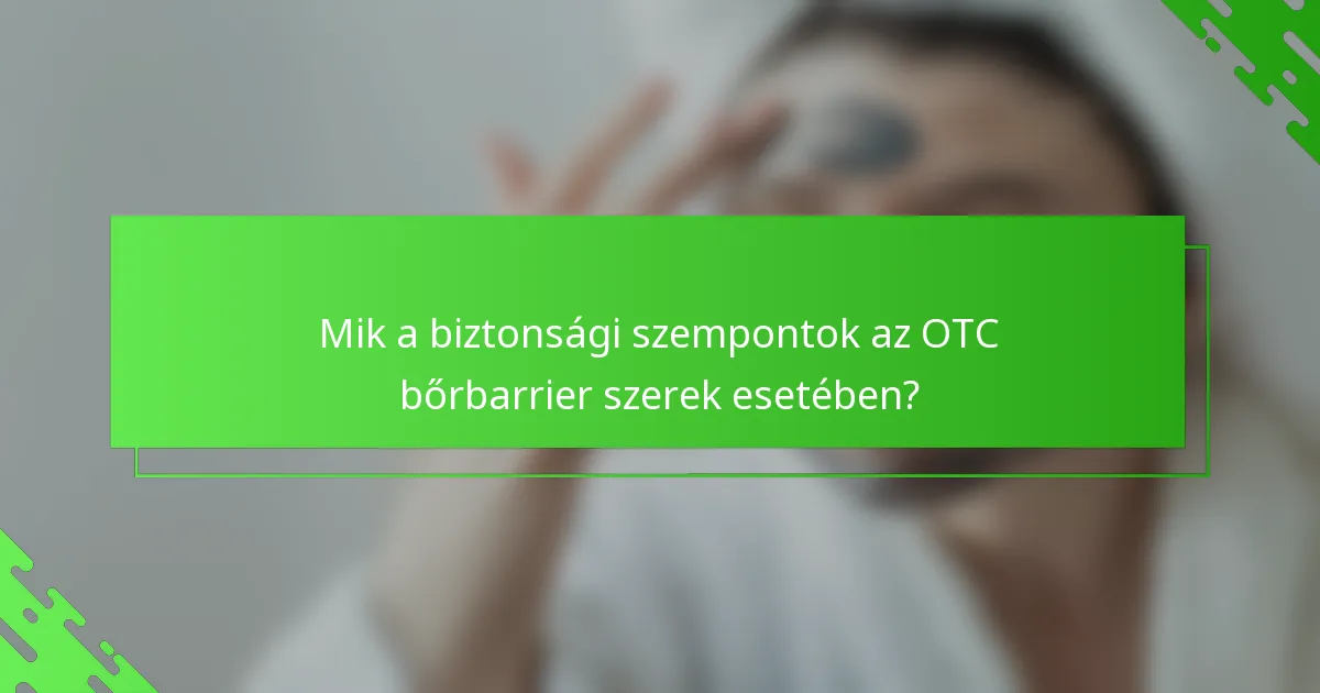 Mik a biztonsági szempontok az OTC bőrbarrier szerek esetében?