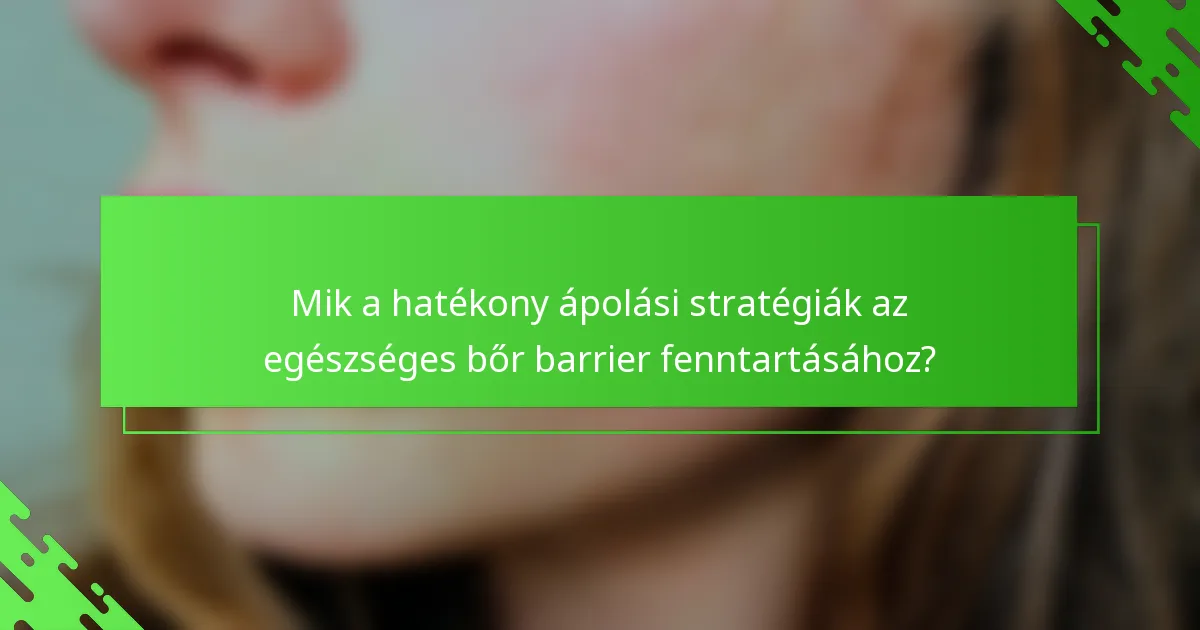 Mik a hatékony ápolási stratégiák az egészséges bőr barrier fenntartásához?