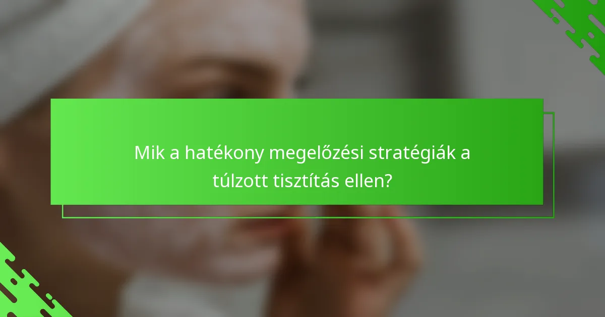 Mik a hatékony megelőzési stratégiák a túlzott tisztítás ellen?