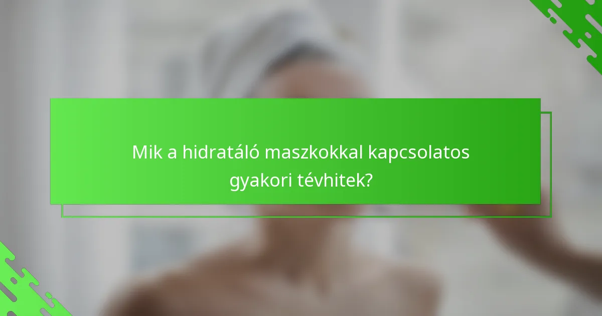 Mik a hidratáló maszkokkal kapcsolatos gyakori tévhitek?
