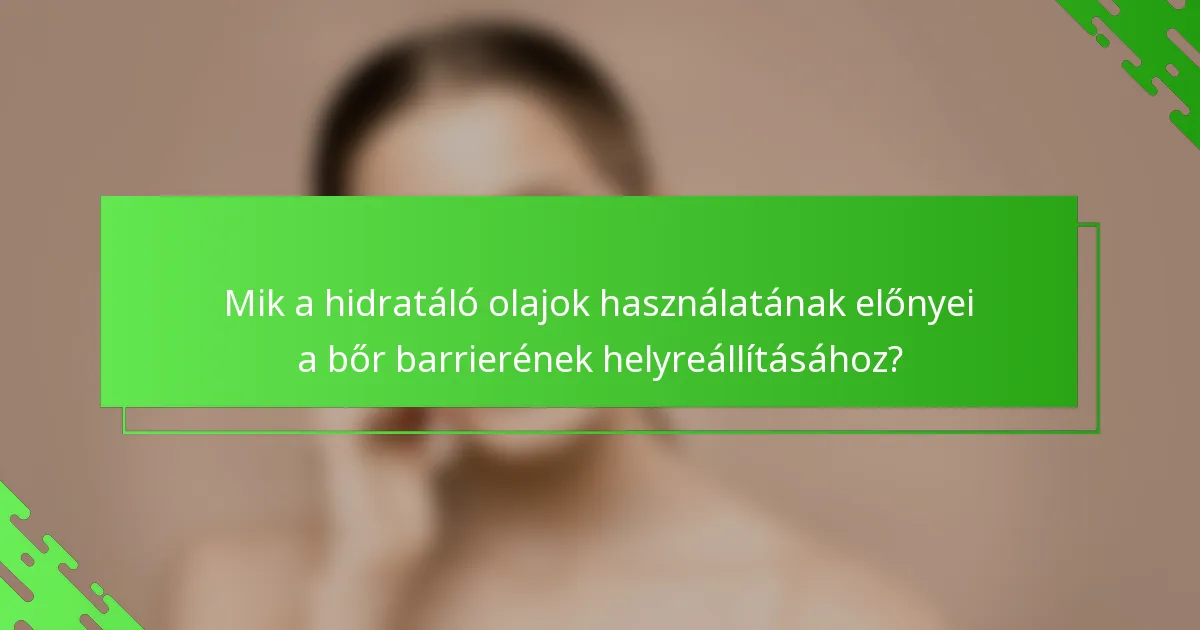 Mik a hidratáló olajok használatának előnyei a bőr barrierének helyreállításához?