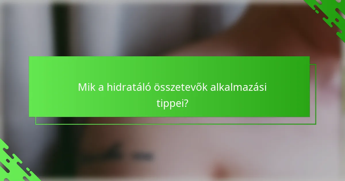 Mik a hidratáló összetevők alkalmazási tippei?