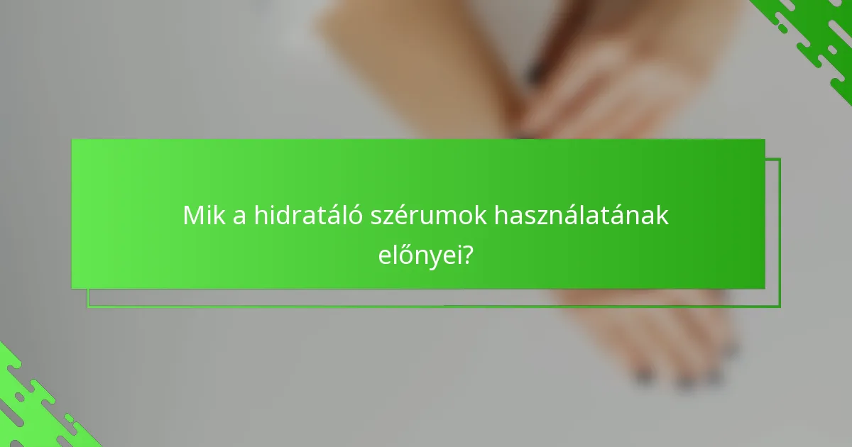 Mik a hidratáló szérumok használatának előnyei?