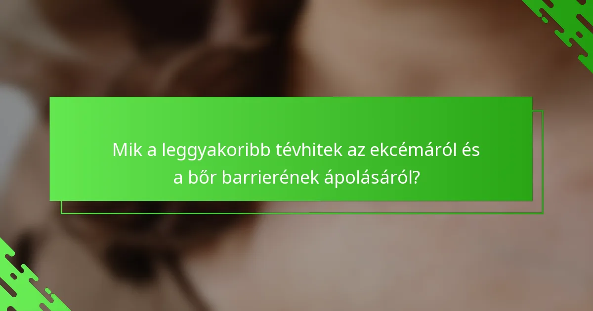 Mik a leggyakoribb tévhitek az ekcémáról és a bőr barrierének ápolásáról?