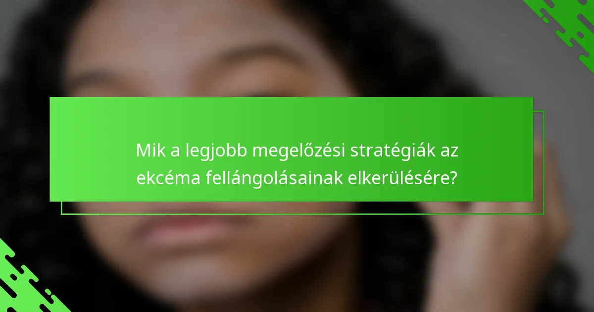 Mik a legjobb megelőzési stratégiák az ekcéma fellángolásainak elkerülésére?