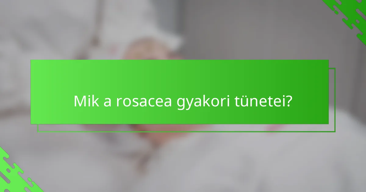 Mik a rosacea gyakori tünetei?