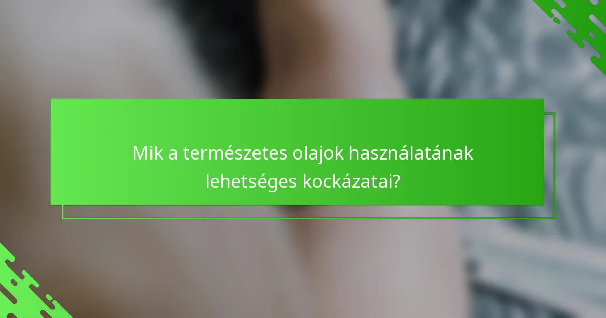 Mik a természetes olajok használatának lehetséges kockázatai?