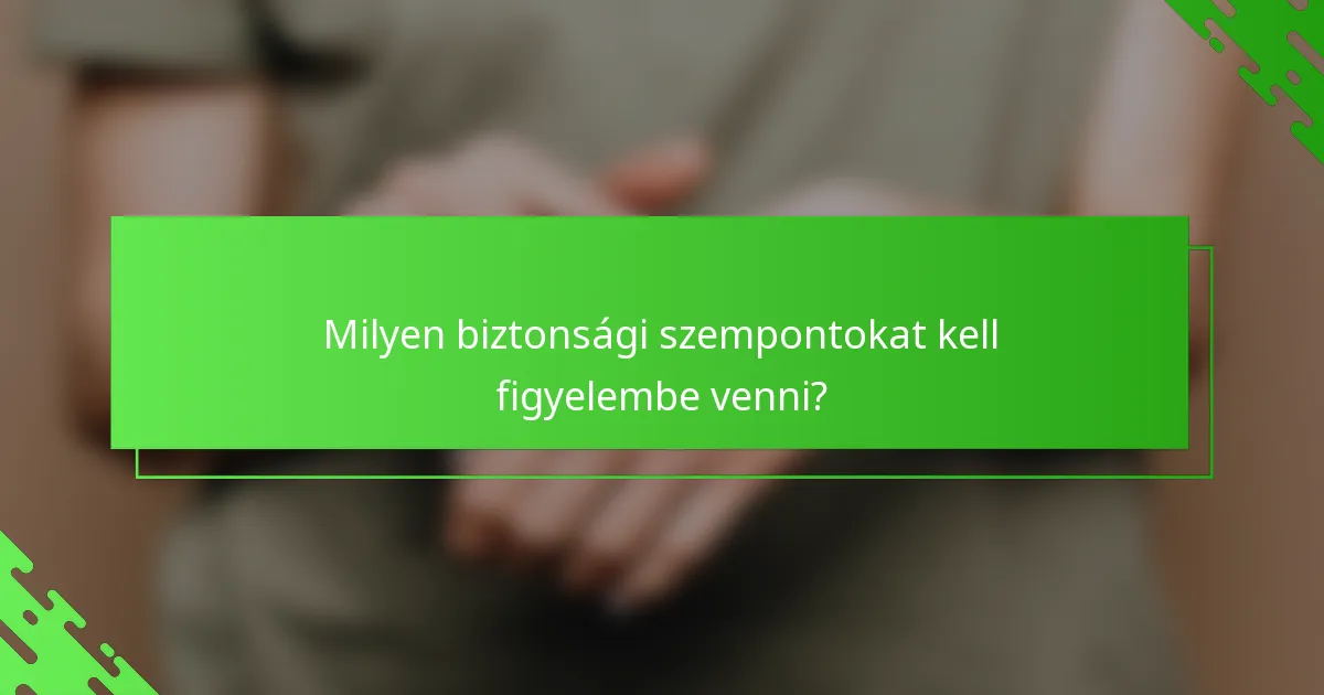 Milyen biztonsági szempontokat kell figyelembe venni?