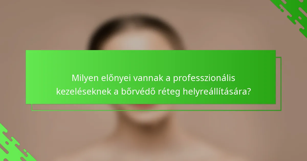 Milyen előnyei vannak a professzionális kezeléseknek a bőrvédő réteg helyreállítására?